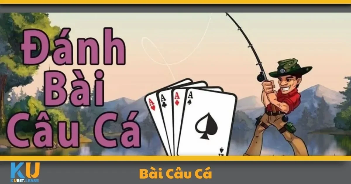 Bài Câu Cá KUBET – Tựa Game Thư Giãn Với Tỷ Lệ Thưởng Cao 2 Bài Câu Cá KUBET Là Gì? Hướng Dẫn Chơi Dành Cho Người Mới