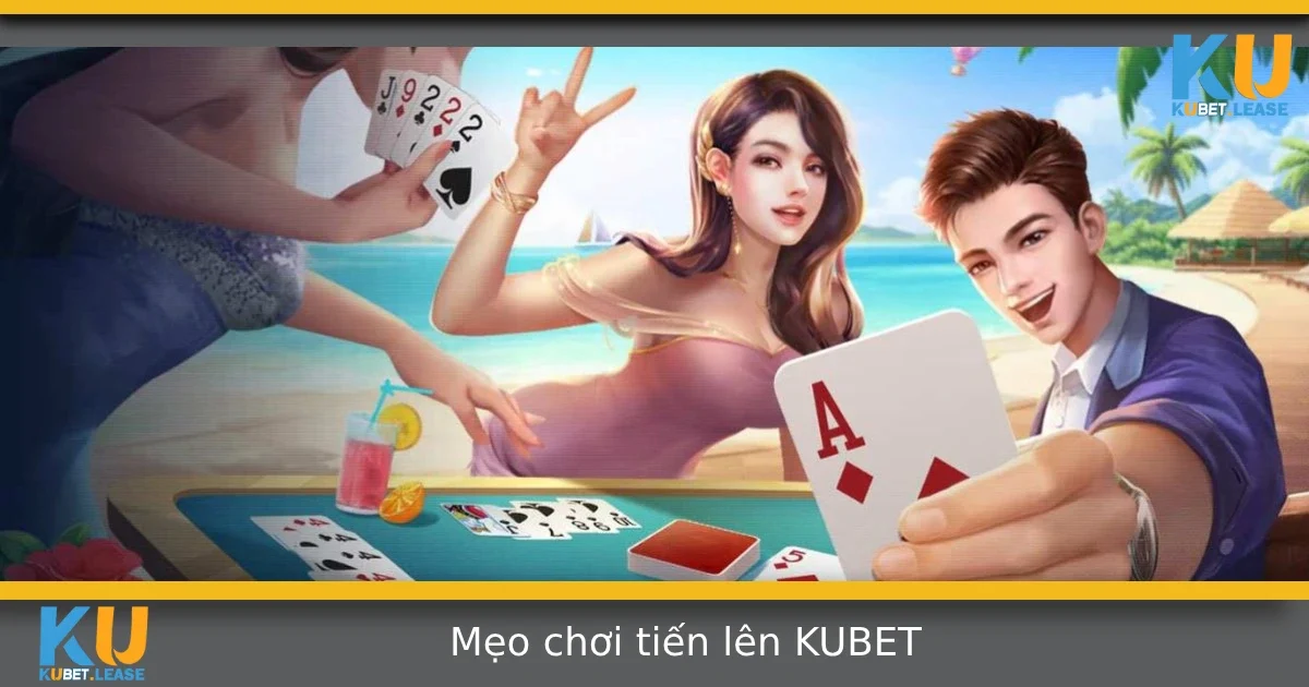 Mẹo chơi tiến lên tại Kubet – Bí quyết thắng không phụ thuộc may mắn