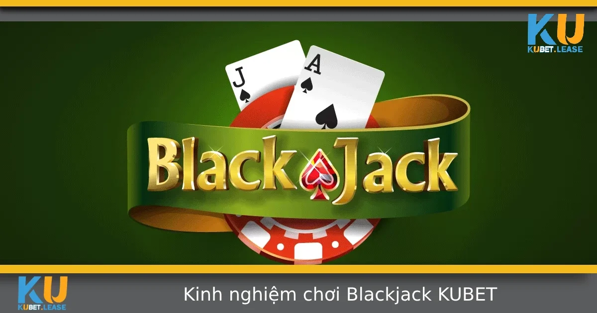 Kinh Nghiệm Chơi Blackjack Tại KUBET – Bí Quyết Đánh Lâu Dài Vẫn Lời 7 Kinh Nghiệm Chơi Blackjack Tại KUBET – Bí Quyết Đánh Lâu Dài Vẫn Lời